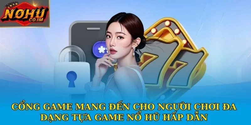 Cổng game mang đến cho người chơi đa dạng tựa game nổ hũ hấp dẫn